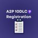 A2P 10DLC Registration: Everything You Need to Know